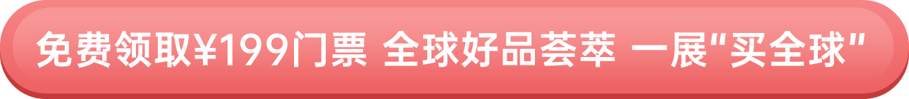 免費(fèi)領(lǐng)取￥199門(mén)票 全球好品薈萃 一展“買(mǎi)全球”